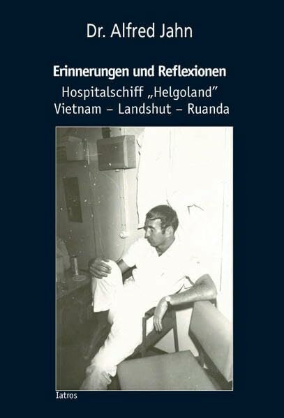 Jahn, Alfred Erinnerungen und Reflexionen: Hospitalschiff „Helgoland” Vietnam – Landshut – Ruanda