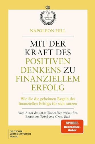 Hill, Napoleon Mit der Kraft des positiven Denkens zu finanziellem Erfolg: Wie Sie die geheimen Regeln des finanziellen Erfolgs für sich nutzen