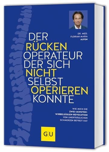 Alfen, Florian Maria Der Rückenoperateur, der sich nicht selbst operieren konnte: Rückenschmerzen lindern – Schmerzfrei mit der Zwei-Minuten-Wirbelsäulenrevolution