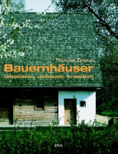 Drexel, Thomas Bauernhäuser renovieren, umbauen und erweitern: Von der Lust, auf dem Land zu wohnen
