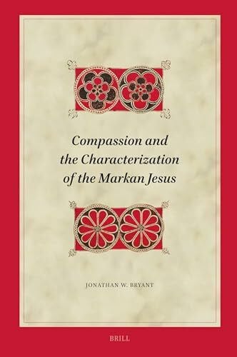 Bryant, Jonathan Compassion and the Characterization of the Markan Jesus (Biblical Interpretation)