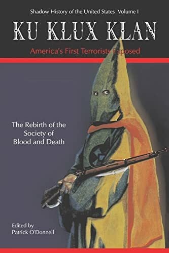 O'Donnell, Patrick Ku Klux Klan: America's First Terrorists Exposed: The Rebirth Od The Strange Society Of Blood And Death (Shadow History of the United States)