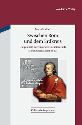 Stuiber, Maria Zwischen Rom und dem Erdkreis: Die gelehrte Korrespondenz des Kardinals Stefano Borgia (1731-1804) (Colloquia Augustana, 31, Band 31)