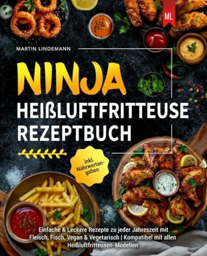 Lindemann, Martin Ninja Heißluftfritteuse Rezeptbuch: Einfache & Leckere Rezepte zu jeder Jahreszeit mit Fleisch, Fisch, Vegan & Vegetarisch | Kompatibel mit allen Heißluftfritteusen-Modellen inkl. Nährwertangaben