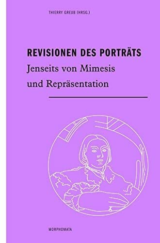 Greub, Thierry Revisionen des Porträts: Jenseits von Mimesis und Repräsentation (Morphomata)
