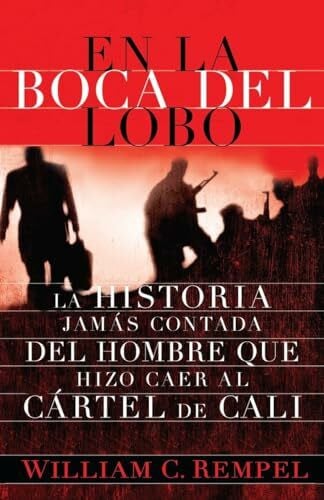 Rempel, William C. En La Boca del Lobo: La Historia Jamas Contada del Hombre Que Hizo Caer Al Cartel de Cali = In the Mouth of the Wolf