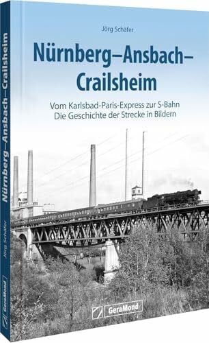 Schäfer, Jörg Nürnberg-Ansbach-Crailsheim: Vom Karlsbad-Paris-Express zur S-Bahn - Die Geschichte der Strecke in Bildern
