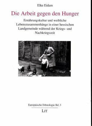 Eidam, Elke Die Arbeit gegen den Hunger. Ernährungskultur und weibliche Lebenszusammenhänge in einer hessischen Landgemeinde während der Kriegs- und Nachkriegszeit