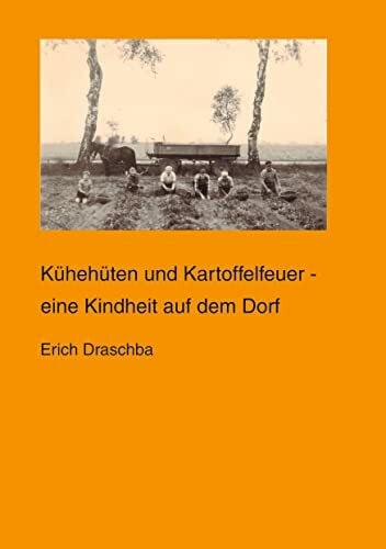 Draschba, Erich Kühehüten und Kartoffelfeuer: eine Kindheit auf dem Dorf