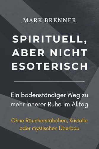 Brenner, Mark Spirituell, aber nicht esoterisch: Ein bodenständiger Weg zu mehr innerer Ruhe im Alltag
