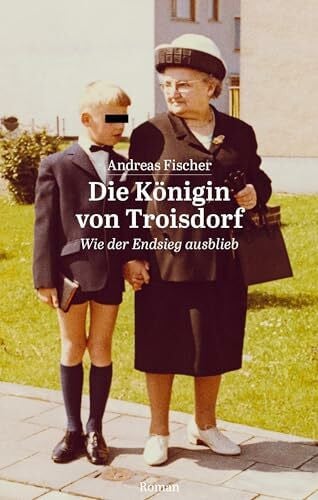 Fischer, Andreas Die Königin von Troisdorf: Wie der Endsieg ausblieb