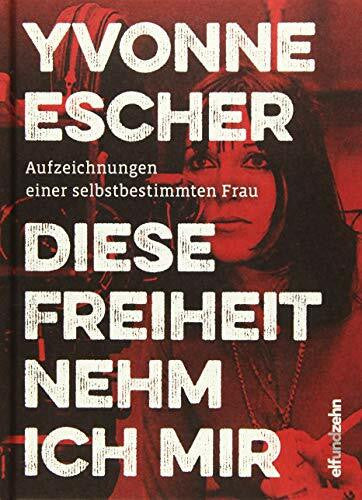 Escher, Yvonne Diese Freiheit nehm ich mir: Aufzeichnungen einer selbstbestimmten Frau