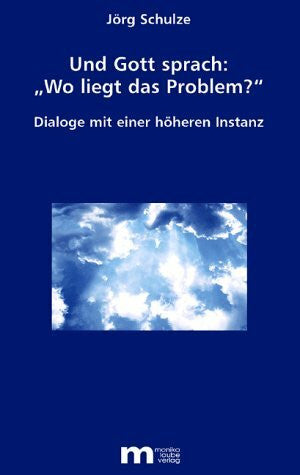 Schulze, Jörg Und Gott sprach: 'Wo liegt das Problem?': Dialoge mit einer höheren Instanz