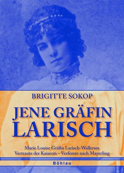 Sokop, Prof. Dr. Brigitte Jene Gräfin Larisch: Marie Louise Gräfin Larisch-Wallersee. Vertraute der Kaiserin - Verfemte nach Mayerling