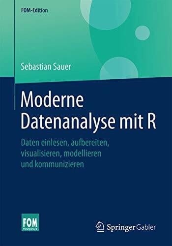 Sauer, Sebastian Moderne Datenanalyse mit R: Daten einlesen, aufbereiten, visualisieren, modellieren und kommunizieren (FOM-Edition)