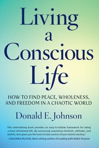 Johnson, Donald E. Living a Conscious Life: How to Find Peace, Wholeness, and Freedom in a Chaotic World
