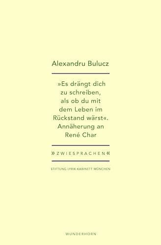 Bulucz, Alexandru „Es drängt dich zu schreiben, als ob du mit dem Leben im Rückstand wärst“: Annäherung an René Char (Zwiesprachen)