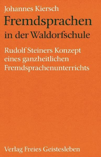 Kiersch, Johannes Fremdsprachen in der Waldorfschule: Rudolf Steiners Konzept eines ganzheitlichen Fremdsprachenunterrichts (Menschenkunde und Erziehung)