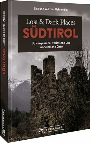 Bahnmüller, Wilfried und Lisa Bruckmann Dark Tourism Guide – Lost & Dark Places Südtirol: 33 vergessene, verlassene und unheimliche Orte: 35 vergessene, verlassene und unheimliche Orte