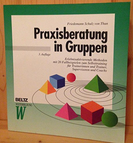 Schulz von Thun, Friedemann Praxisberatung in Gruppen: Erlebnisaktivierende Methoden mit 20 Fallbeispielen zum Selbsttraining für Trainerinnen und Trainer, Supervisoren und Coachs (Beltz Weiterbildung: Fachbuch)