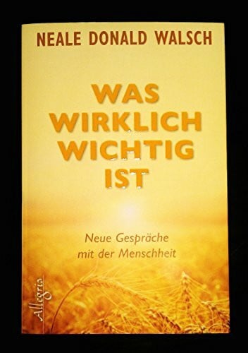 Görden, Thomas Was wirklich wichtig ist: Neue Gespräche mit der Menschheit