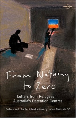 Austin, Janet From Nothing to Zero: Letters from Refugees in Australia's Detention Centres. Preface and chapter introductions by Julian Burnside (Lonely Planet Read This First)