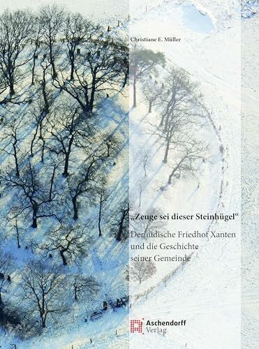 Müller, Christiane E. »Zeuge sei dieser Steinhügel«: Der jüdische Friedhof Xanten und die Geschichte seiner Gemeinde (Auswahl Einzeltitel Geschichte)