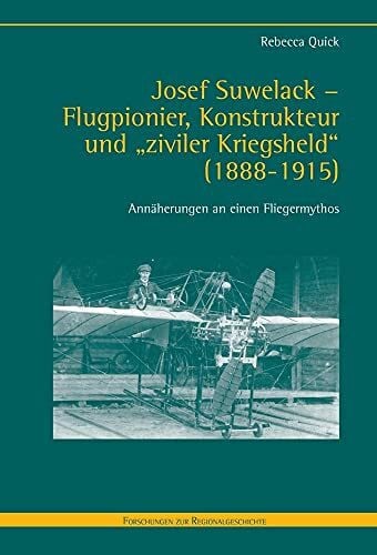 Quick, Rebecca Josef Suwelack - Flugpionier, Konstrukteur und 'ziviler Kriegsheld' (1888-1915): Annäherungen an einen Fliegermythos (Forschungen zur Regionalgeschichte)