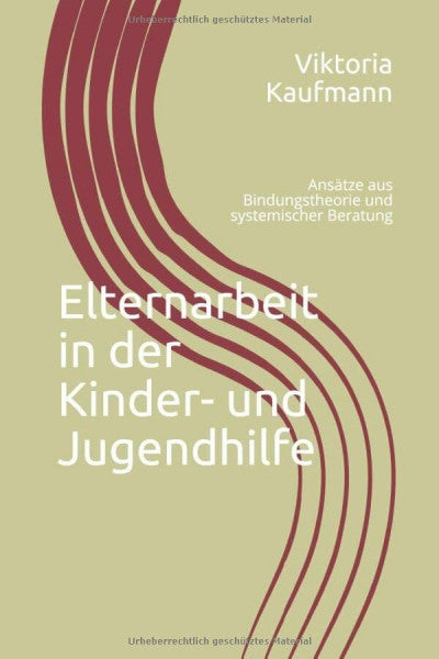 Kaufmann, Viktoria Elternarbeit in der Kinder- und Jugendhilfe: Ansätze aus Bindungstheorie und systemischer Beratung