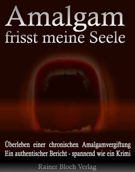 Nesterenko, Sigi Amalgam frisst meine Seele: Überleben einer chronischen Amalgamvergiftung. Ein authentischer Bericht - spannend wie ein Krimi!