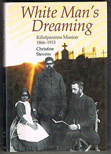 Stevens, Christine White Man's Dreaming: Killalpaninna Mission 1866-1915
