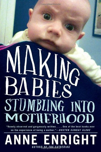 Enright, Anne Making Babies: Stumbling Into Motherhood