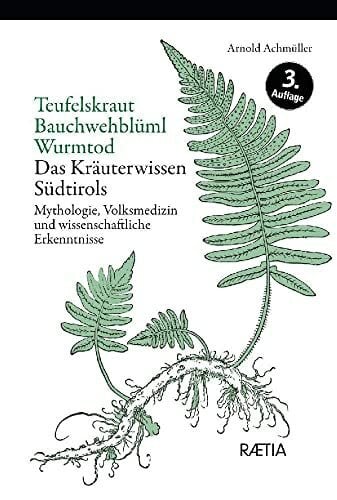 Achmüller, Arnold Teufelskraut, Bauchwehblüml, Wurmtod: Das Kräuterwissen Südtirols. Mythologie, Volksmedizin und wissenschaftliche Erkenntnisse: Mythologie, ... Erkenntnisse. Das Kräuterwissen Südtirols