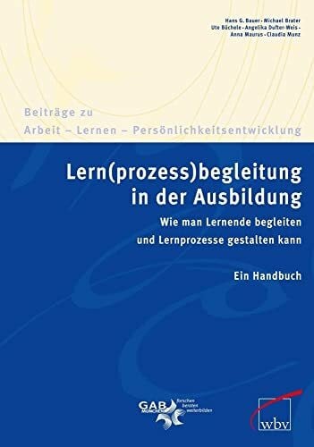 GAB München eG Lern(prozess)begleitung in der Ausbildung: Wie man Lernende begleiten und Lernprozesse gestalten kann. Ein Handbuch (Beiträge zu Arbeit - Lernen - Persönlichkeitsentwicklung)