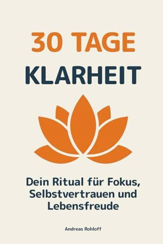 Rohloff, Andreas 30 Tage Klarheit - Dein Ritual für Fokus, Selbstvertrauen und Lebensfreude: Ein 30-Tage-Programm, das dich Schritt für Schritt zu mehr mentaler Stärke, Gelassenheit und persönlicher Erfüllung führt