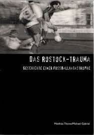 Matthias Thoma Das Rostock-Trauma. Geschichte einer Fussballkatastrophe