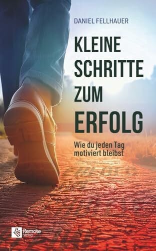 Fellhauer, Daniel Kleine Schritte zum Erfolg: Wie du jeden Tag motiviert bleibst