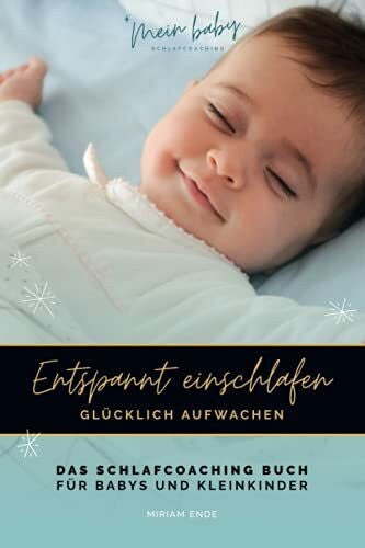 Ende, Miriam ENTSPANNT EINSCHLAFEN - GLÜCKLICH AUFWACHEN: Das Schlafcoaching-Buch für Babys und Kleinkinder