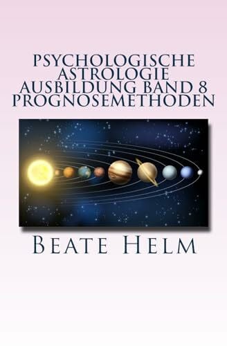Helm, Beate Psychologische Astrologie - Ausbildung Band 8 - Prognosemethoden: Die bewusst gestaltete Zukunft - Analyse und optimale Nutzung der Zeitqualität