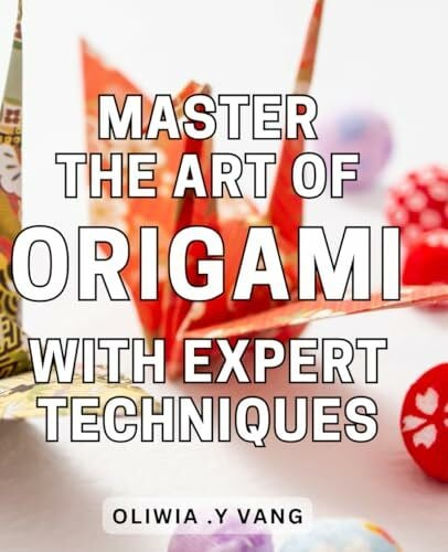Y Vang, Oliwia . Master the Art of Origami with Expert Techniques: Unlock the Secrets of Advanced Origami: Proven Techniques and Step-by-Step Instructions for Mastery.