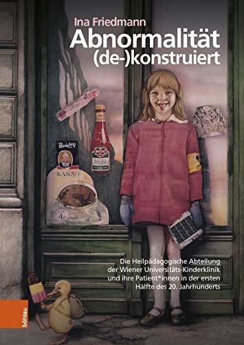 Ina Abnormalität (de-)konstruiert: Die Heilpädagogische Abteilung der Wiener Universitäts-Kinderklinik und ihre Patient*innen in der ersten Hälfte des 20. ... (Böhlaus Zeitgeschichtliche Bibliothek)