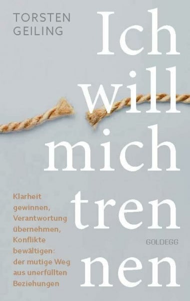 Geiling, Torsten Ich will mich trennen: Klarheit gewinnen, Verantwortung übernehmen, Konflikte bewältigen: der mutige Weg aus unerfüllten Beziehungen