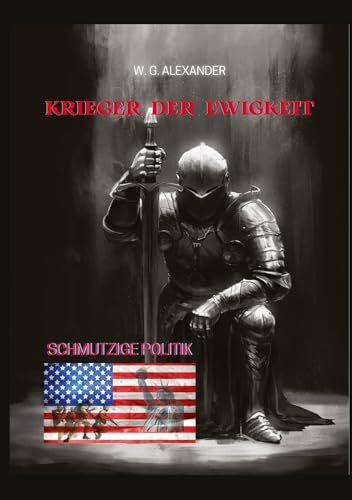 Alexander, W.G. Krieger der Ewigkeit - Ein ehemaliger Elitesoldat stellt sich einer weltweiten Verschwörung aus Wirtschaft und Politik. Mit seinen Kameraden versucht ... (Krieger der Ewigkeit: Schmutzige Politik)