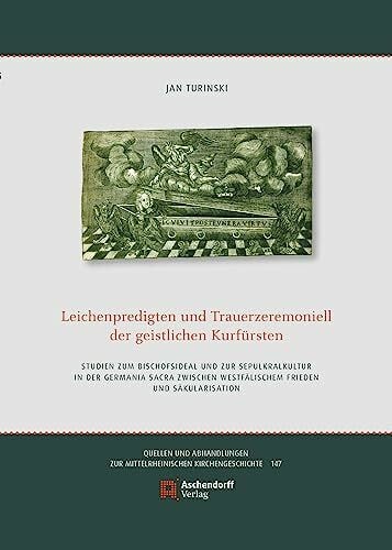 Turinski, Jan Leichenpredigten und Trauerzeremoniell der geistlichen Kurfürsten: Studien zum Bischofsideal und zur Sepulkralkultur in der Germania Sacra zwischen ... zur Mittelrheinischen Kirchengeschichte)