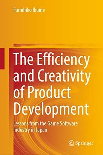 Ikuine, Fumihiko The Efficiency and Creativity of Product Development: Lessons from the Game Software Industry in Japan