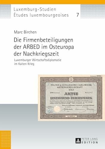 Université du Luxembourg Die Firmenbeteiligungen der ARBED im Osteuropa der Nachkriegszeit: Luxemburger Wirtschaftsdiplomatie im Kalten Krieg (Études luxembourgeoises / Luxemburg-Studien, Band 7)