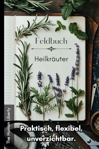 Liberty, The Human Feldbuch Heilkräuter - praktisch, flexibel, unverzichtbar. Wildkräuter & Kräuter richtig bestimmen und sammeln. Inkl. Sammeltipps, Pflanzen sicher ... Standort, Rezepte, Erfahrungen, Wirkung