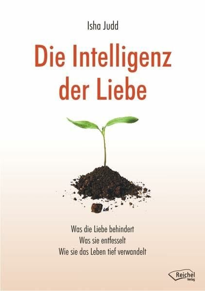 Judd, Isha Die Intelligenz der Liebe: Was die Liebe behindert Was sie entfesselt Wie sie das Leben tief verwandelt