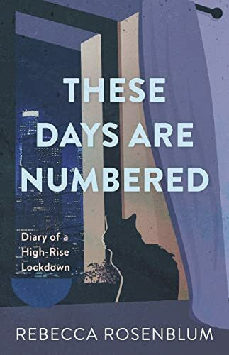 Rosenblum, Rebecca These Days Are Numbered: Diary of a High-Rise Lockdown