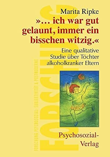 Marita Ripke ''.... ich war gut gelaunt, immer ein bißchen witzig''. Eine qualitative Studie über Töchter alkoholkranker Eltern (Forschung psychosozial)